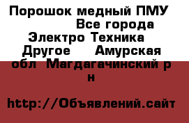 Порошок медный ПМУ 99, 9999 - Все города Электро-Техника » Другое   . Амурская обл.,Магдагачинский р-н